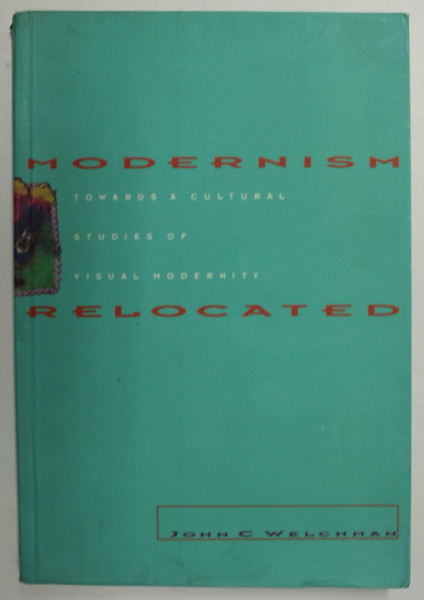 MODERNISM RELOATED - TOWARDS A CULTURAL STUDIES OF VISUAL MODERNITY by JOHN C. WELCHMAN , 1995