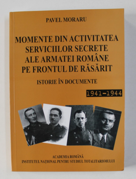 MOMENTE DIN ACTIVITATEA SERVICIILOR SECRETE ALE ARMATEI ROMANE PE FRONTUL DE RASARIT - ISTORIE DE DOCUMENTE ,  1941 - 1944 de PAVEL MORARU , 2009