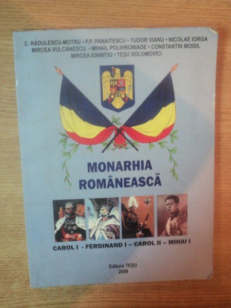 MONARHIA ROMANEASCA CAROL I - FERDINAND I - CAROL II - MIHAI I de C. RADULESCU-MOTRU ... NICOLAE IORGA , 2008