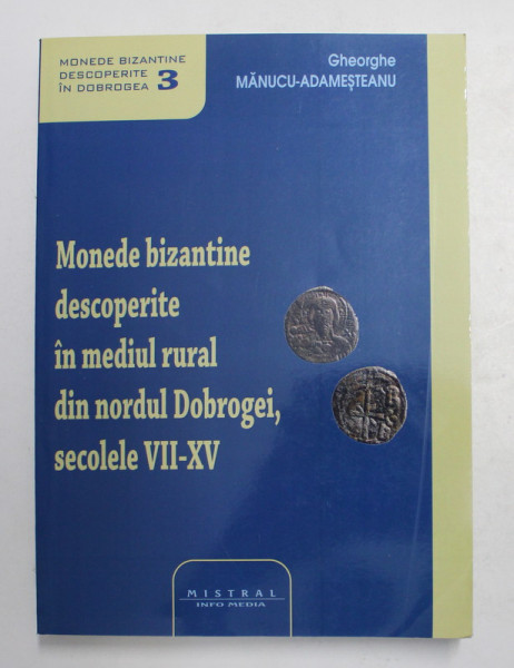 MONEDE BIZANTINE DESCOPERITE IN MEDIUL RURAL DIN NORDUL DOBROGEI , SECOLELE VII - XV de GHEORGHE MANUCU - ADAMESTEANU , 2016