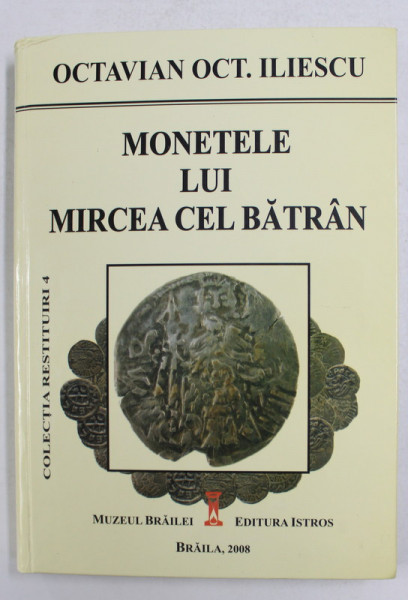 MONETELE LUI MIRCEA CEL BATRAN de OCTAVIAN OCT. ILIESCU , 2008 , COPERTA CARTONATA