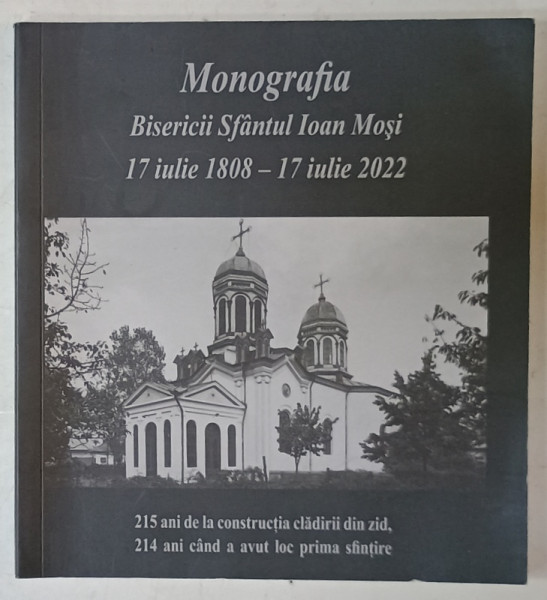 MONOGRAFIA BISERICII SFANTUL IOAN MOSI 17 IULIE 1808 -17 IULIE 2022 de ALEXANDRU CONSTANIN MORTICI si VALENTIN FLORIAN TEMES , 2022