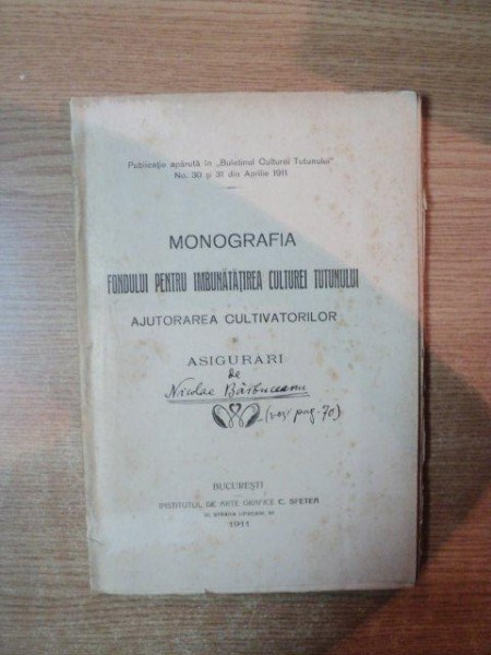 MONOGRAFIA FONDULUI PENTRU IMBUNATATIREA CULTUREI TUTUNULUI , AJUTORAREA CULTIVATORILOR SI ASIGURARI  de NICOLAE BARBUCEANU , Bucuresti 1911