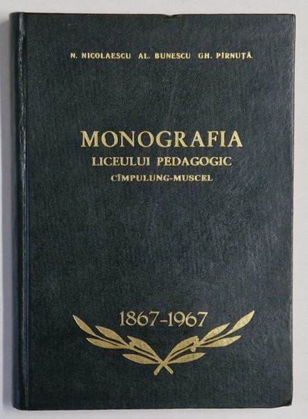 MONOGRAFIA LICEULUI PEDAGOGIC CAMPULUNG - MUSCEL de N. NICULESCU ...GH. PIRNUTA , 1967