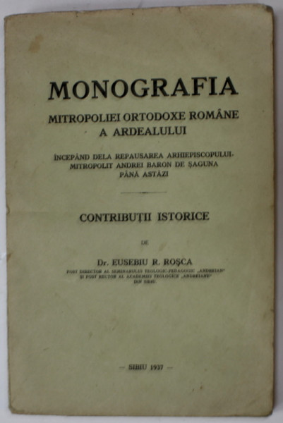 MONOGRAFIA MITROPOLIEI ORTODOXE ROMANE A ARDEALULUI , CONTRIBUTII ISTORICE de Dr. EUSEBIU R. ROSCA , 1937