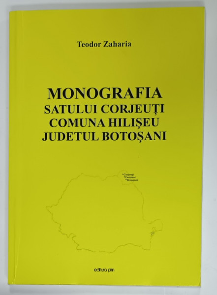 MONOGRAFIA SATULUI CORJEUTI , COMUNA HILISEU , JUDETUL BOTOSANI de TEODOR  ZAHARIA , ANII '2000 , DEDICATIE *