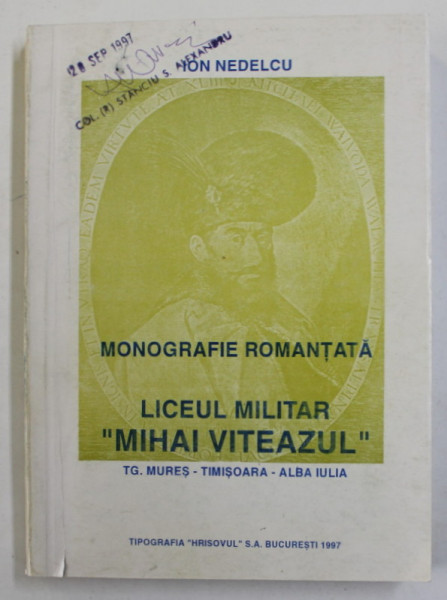 MONOGRAFIE ROMANTATA , LICEUL MILITAR '' MIHAI VITEAZUL '' TG. MURES - TIMISOARA - ALBA IULIA de ION NEDELCU , 1997, PREZINTA SUBLINIERISI PETE