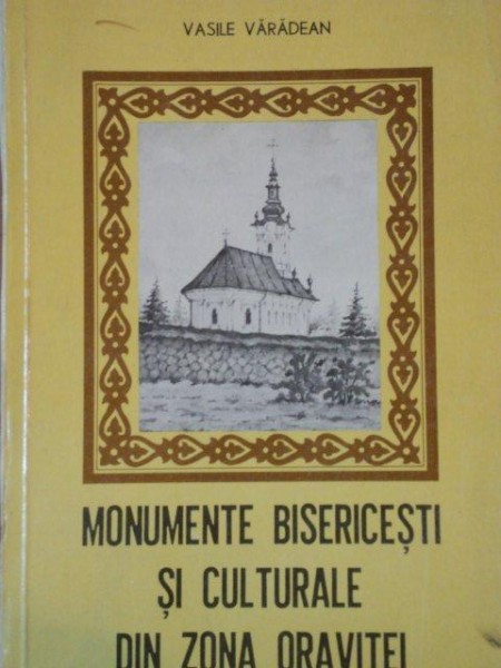 MONUMENTE BISERICESTI SI CULTURALE DIN ZONA ORAVITEI de VASILE VARADEAN  1981