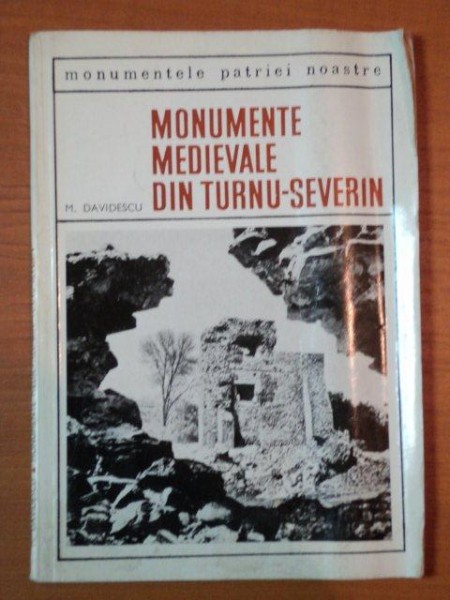 MONUMENTE MEDIEVALE DIN TURNU SEVERIN de M. DAVIDESCU