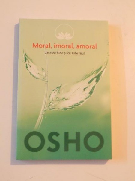 MORAL , IMORAL , AMORAL , CESTE BINE SI CE ESTE RAU de OSHO , 2014 * PREZINTA URME DE INDOIRE