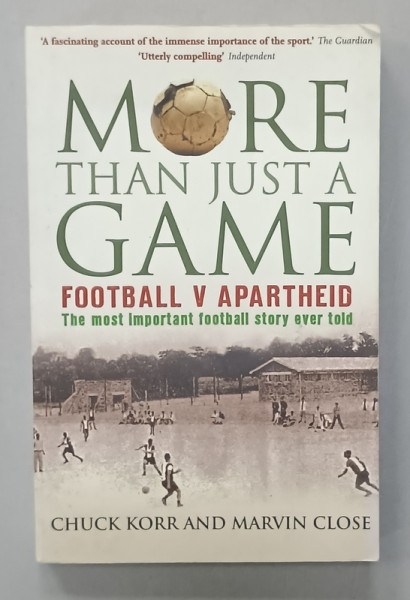 MORE THEN JUST A GAME , FOOTBALL V APARTHEID , THE MOST IMPORTANT FOOTBALL STORY EVER TOLD by CHUCK KORR and MARVIN CLOSE , 2009