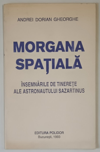 MORGANA SPATIALA , INSEMNARILE DE TINERETE ALE ASTRONAUTULUI SAZARTINUS , POEZII de ANDREI DORIAN GHEORGHE , 1993 *DEDICATIE