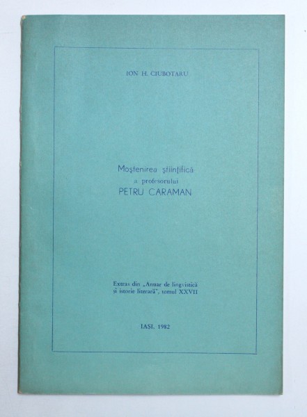 MOSTENIREA STIINTIFICA A PROFESORULUI PETRU, TOMUL XXVII CARAMAN de ION H. CIOBOTARU , 1982