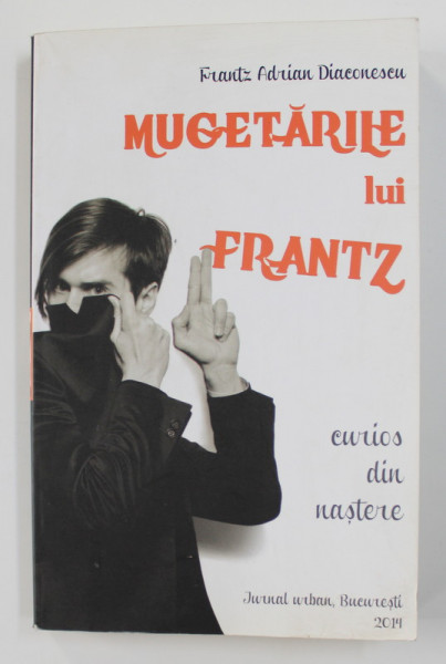 MUGETARILE LUI FRANTZ - CURIOS DIN NASTERE , JURNAL URBAN de FRANTZ ADRIAN DIACONESCU , 2014 , DEDICATIE*