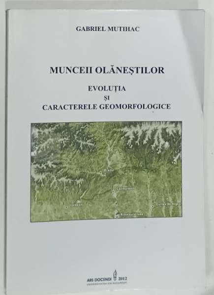 MUNCEII OLANESTILOR , EVOLUTIA SI CARACTERELE GEOMORFOLOGICE de GABRIEL MUTIHAC , 2012