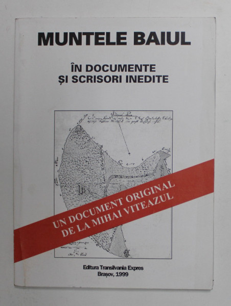 MUNTELE BAIUL IN DOCUMENTE SI SCRISORI INEDITE de HORIA SALCA si VASILE OLTEAN , DOCUMENTE DE LA MIHAI VITEAZUL INCOACE , 1999