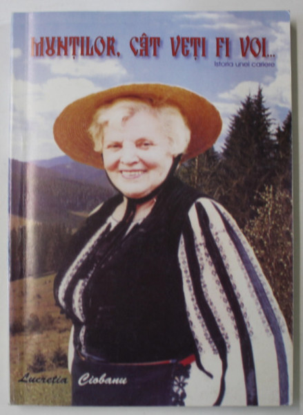 MUNTILOR , CAT VETI FI VOI ...ISTORIA UNEI CARIERE de LUCRETIA CIOBANU cu RODICA MIOARA STOICA , 2003, DEDICATIE *