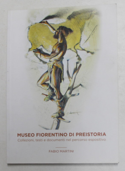 MUSEO FIORENTINO DI PREISTORIA - COLLEZIONI , TESTI E DOCUMENTI NEL PERSORSO ESPOSITIVO di FABIO MARTINI , 2017