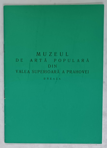 MUZEUL DE ARTA POPULARA DIN VALEA SUPERIOARA A PRAHOVEI , BREAZA , 1973
