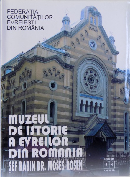 MUZEUL DE ISTORIE A EVREILOR SIN ROMANIA "  SEF RABIN  DR. MOSES ROSEN " text de HARY KULER  si LYA BENJAMIN , 2002