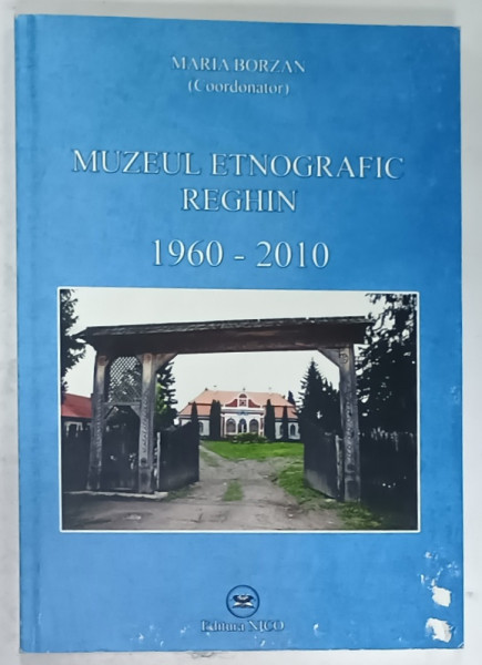 MUZEUL ETNOGRAFIC REGHIN 1960 -2010 , coordonator MARIA BORZAN , 2010