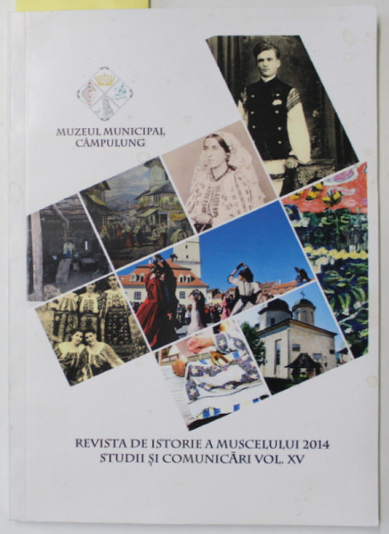 MUZEUL MUNICIPAL CAMPULUNG , REVISTA DE ISTORIE A MUSCELULUI , STUDII SI COMUNICARI , VOL. XV , 2014