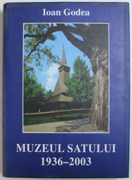 MUZEUL SATULUI 1936-2003 de IOAN GODEA, 2004