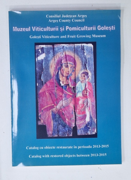 MUZEUL VITICULTURII SI POMICULTURII GOLESTI , CATALOG CU OBIECTE RESTAURATE  IN PERIOADA  2013 - 2015 , TEXT IN ROMANA SI ENGLEZA , 2015