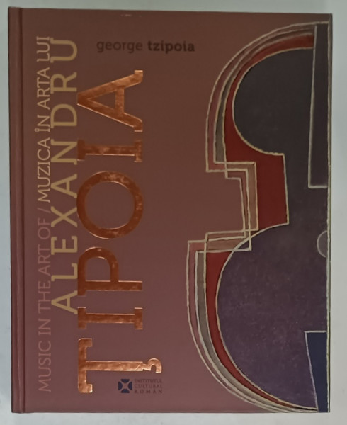 MUZICA IN ARTA LUI ALEXANDRU TIPOIA , de GEORGE TZIPOIA , ALBUM DE ARTA CU TEXT IN ROMANA SI ENGLEZA , 2014 * DEDICATIE