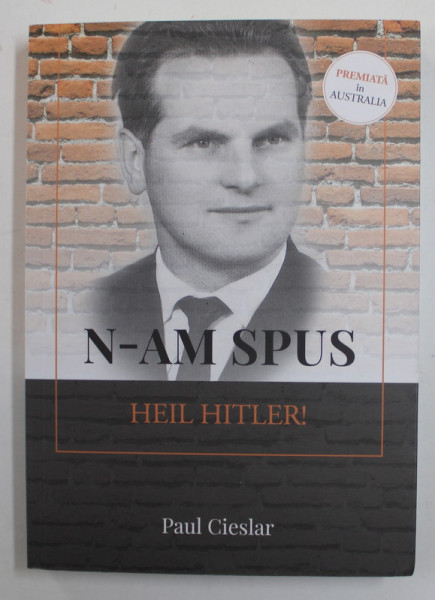 N-AM SPUS HEIL HITLER ! de PAUL CIESLAR , POVESTEA UNUI ADVENTIST DE ZIUA A SAPTEA IN TIMPUL CELUI DE-AL DOILEA RAZBOI MONDIAL , 2019