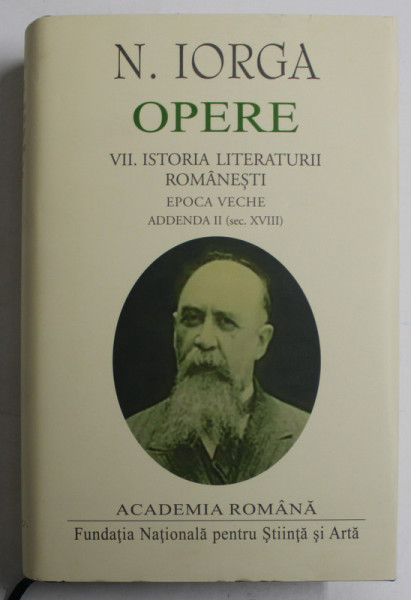 N. IORGA , OPERE , ISTORIA LITERATURII ROMANESTI , EPOCA VECHE , ADDENDA II ( SEC. XVIII ) , VOLUMUL VII , 2022 *EDITIE DE LUX TIPARITA PE HARTIE DE BIBLIE