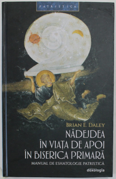 NADEJDEA IN VIATA DE APOI IN BISERICA PRIMARA , MANUAL DE ESHATOLOGIE PATRISTICA de  BRIAN E. DALEY , 2022