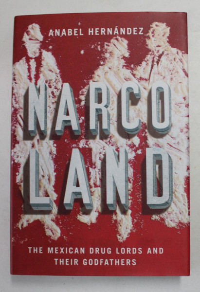 NARCO LAND - THE  MEXICAN DRUG LORDS AND THEIR GODFATHERS by ANABEL HERNANDEZ , 2013