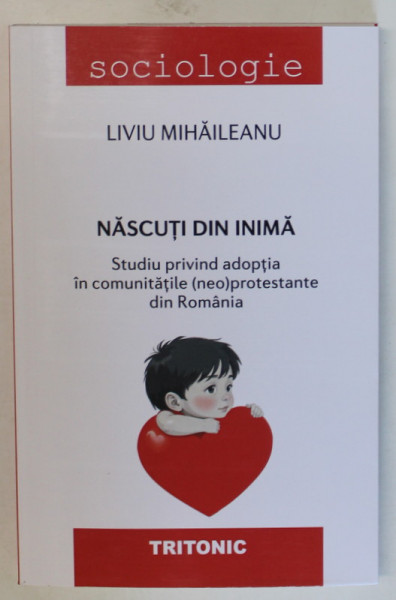 NASCUTI DIN INIMA , STUDIU PRIVIND ADOPTIA IN COMUNITATILE (NEO)PROTESTANTE DIN ROMANIA de LIVIU MIHAILEANU , 2024