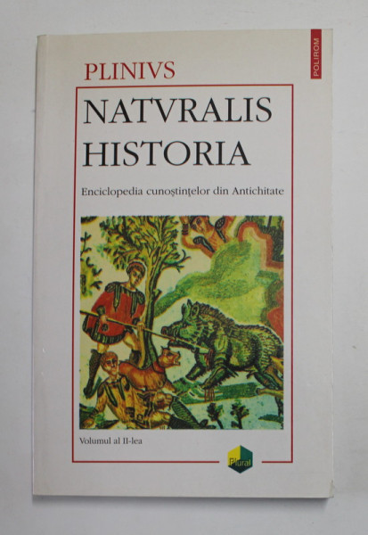 NATURALIS HISTORIA , ENCICLOPEDIA CUNOSTINTELOR DIN ANTICHITATE , VOL. II ANTROPOLOGIA , ZOOLOGIA  de PLINIUS  2001