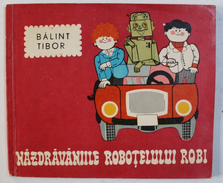 NAZDRAVANIILE ROBOTELULUI ROBI de BALINT TIBOR , ilustratii de UNIPAN HELGA , 1973