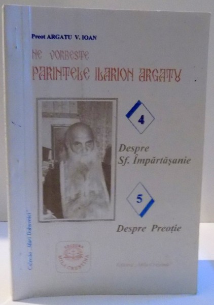 NE VORBESTE PARINTELE ILARION ARGATU , DESPRE SF. IMPARTASANIE , DESPRE PREOTIE de ARGATU V. IOAN , 2004