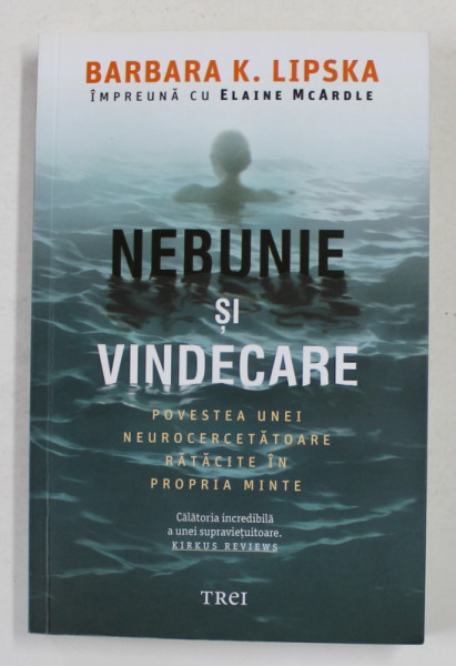 NEBUNIE SI VINDECARE - POVESTEA UNEI NEUROCERCETATOARE RATACITE IN PROPRIA MINTE de BARBARA K. LIPSKA , 2019