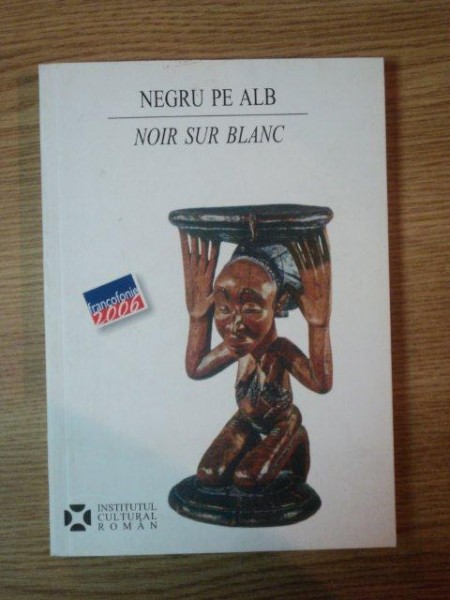 NEGRU PE ALB- NOIR SUR BLANC/ MEMORII, ISTORII, IDENTITATI IN AFRICA FRANCOFONA - SIMONA CORLAN IOAN, BUC. 2006