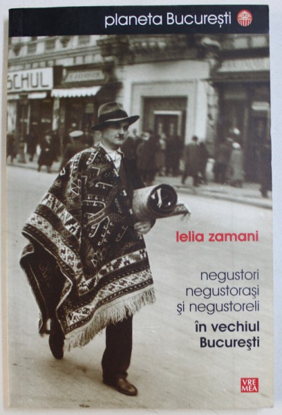 NEGUSTORI , NEGUSTORASI SI NEGUSTORELI IN VECHIUL BUCURESTI de LELIA ZAMANI , 2009