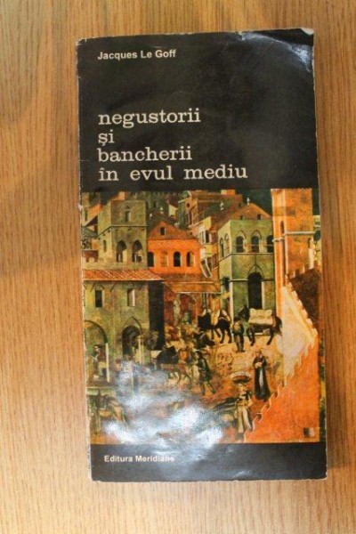 NEGUSTORII SI BANCHERII IN EVUL MEDIU de JACQUES LE GOFF , 1994