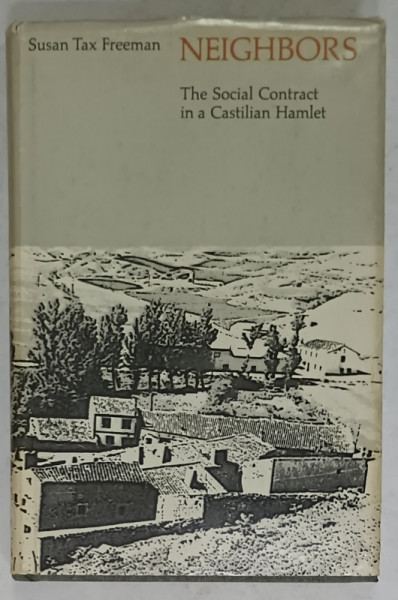 NEIGHBORS , THE SOCIAL CONTRACT IN A CASTILIAN HAMLET by SUSAN TAX FREEMAN , 1970, DEDICATIE *