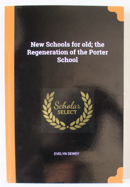 NEW SCHOOLS FOR OLD : THE REGENERATION OF THE PORTER SCHOOL by EVELYN DEWEY , 1919 , EDITIE ANASTATICA * , RETIPARITA ANII '2000