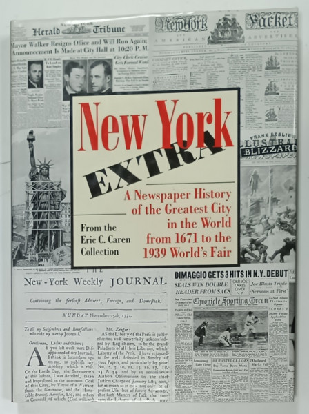 NEW YORK EXTRA , A NEWSPAPER HISTORY OF THE GREATEST CITY IN THE WORLD FROM 1671 TO THE 1939 WORLD  'S FAIR from the ERIC C. CAREN COLLECTION , 2000