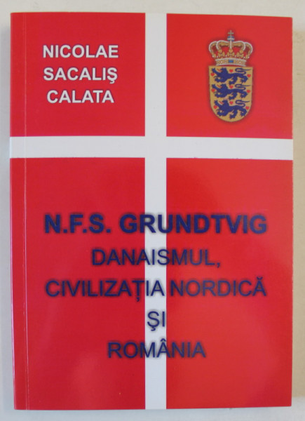 N.F.S. GRUNDTVIG B, DANAISMUL , CIVILIZATIA NORDICA SI ROMANIA de NICOLAE SACALIS CALATA , 2008, DEDICATIE *