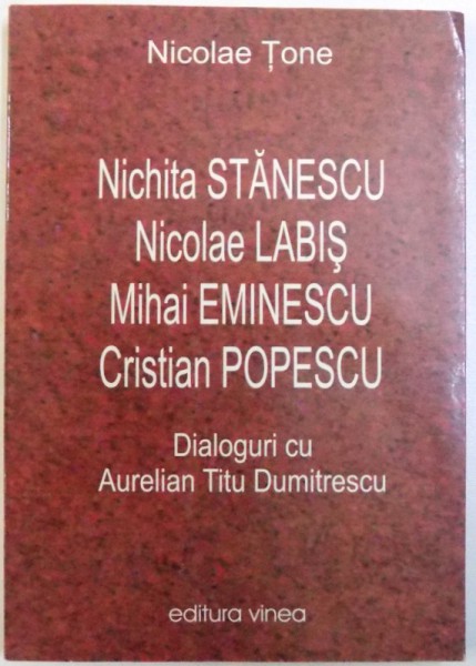 NICHITA STANESCU, NICOLAE LABIS, MIHAI EMINESCU, CRISTIAN POPESCU - DIALOGURI CU AURELIAN TITU DUMITRESCU de NICOLAE TONE, 2004