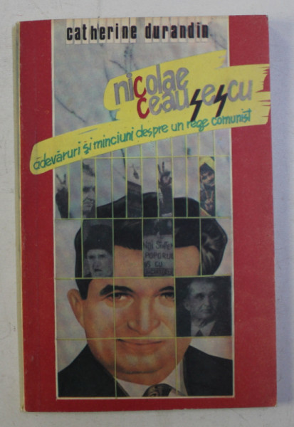 NICOLAE CEAUSESCU , ADEVARURI SI MINCIUNI DESPRE UN REGE COMUNIST de CATHERINE DURANDIN , 1992