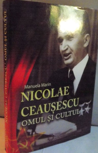 NICOLAE CEAUSESCU, OMUL SI CULTUL de MANUELA MARIN, 2016