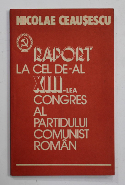 NICOLAE  CEAUSESCU - RAPORT LA CEL DE - AL XIII - LEA CONGRES AL PARTIDULUI COMUNIST ROMAN , 1984