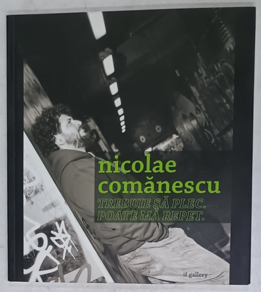 NICOLAE COMANESCU , TREBUIE SA PLEC . POATE MA REPET , ALBUM DE ARTA CU TEXT IN ROMANA SI ENGLEZA , 2009